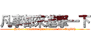 凡事都來進撃一下 (How to translate this sentence into English)