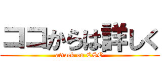 ココからは詳しく (attack on CSO)