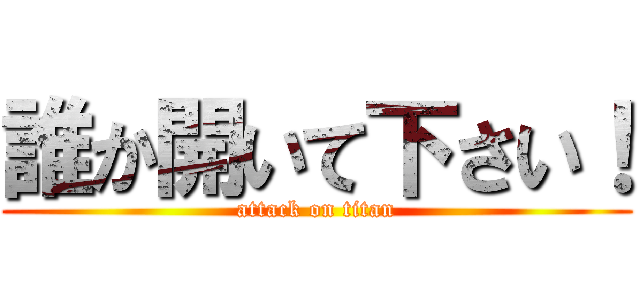 誰か開いて下さい！ (attack on titan)