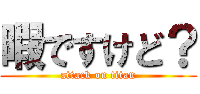 暇ですけど？ (attack on titan)