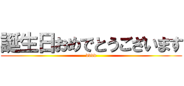 誕生日おめでとうございます (dddd)
