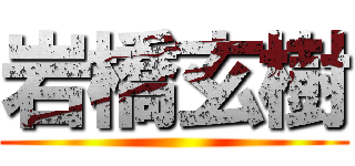 岩橋玄樹 ()