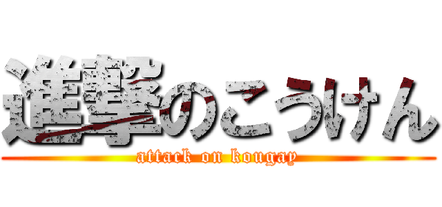 進撃のこうけん (attack on kougay)