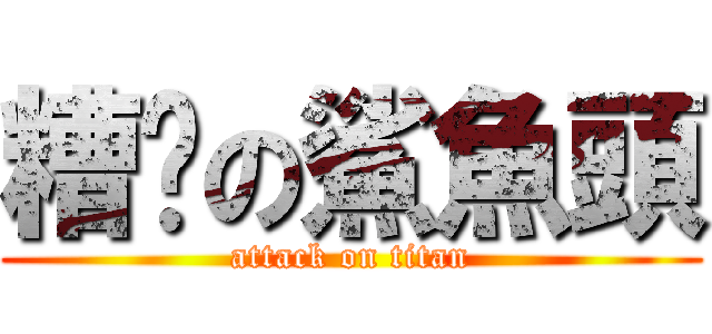 糟糕の鯊魚頭 (attack on titan)