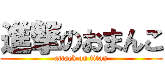 進撃のおまんこ (attack on titan)