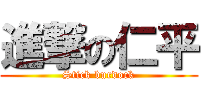 進撃の仁平 (Stick burdock)