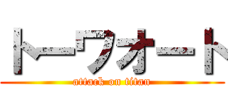 トーワオート (attack on titan)