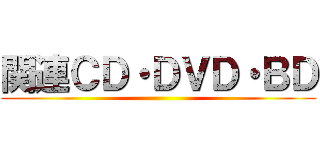 関連ＣＤ・ＤＶＤ・ＢＤ ()