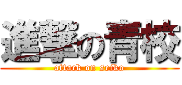 進撃の青校 (attack on seiko)