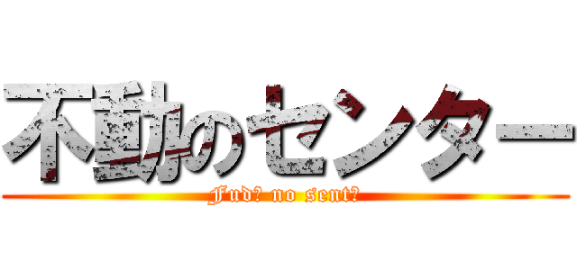 不動のセンター (Fudō no sentā)