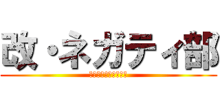 改・ネガティ部 (ネガティブの集う場所)