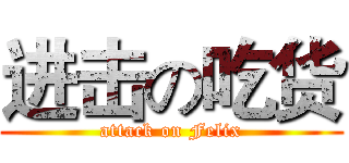 进击の吃货 (attack on Felix)