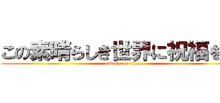 この素晴らしき世界に祝福を！！ (attack on titan)