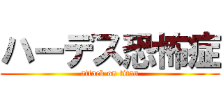 ハーデス恐怖症 (attack on titan)