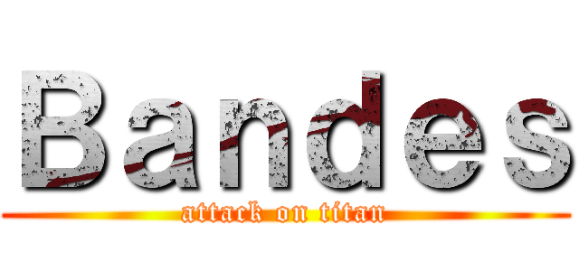 Ｂａｎｄｅｓ (attack on titan)