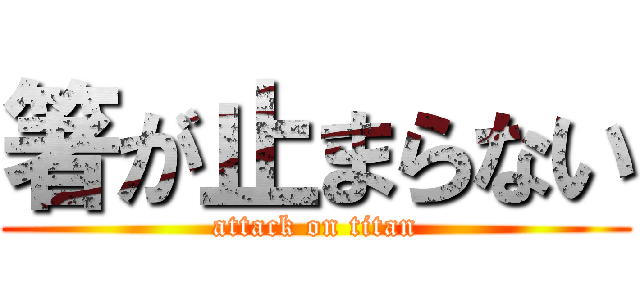 箸が止まらない (attack on titan)
