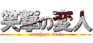 笑撃の変人 (laugh on fool)