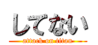 してない (attack on titan)