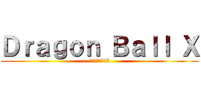 Ｄｒａｇｏｎ Ｂａｌｌ Ｘ (ドラゴンボールX)