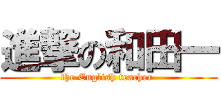 進撃の和田一 (the English teacher )