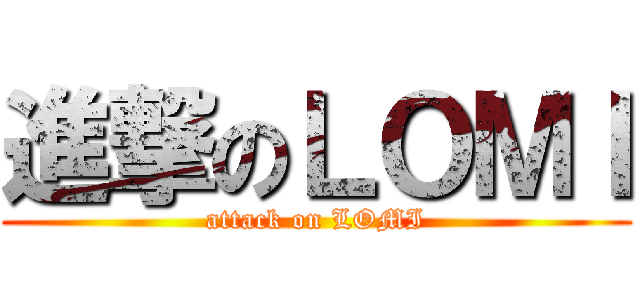 進撃のＬＯＭＩ (attack on LOMI)