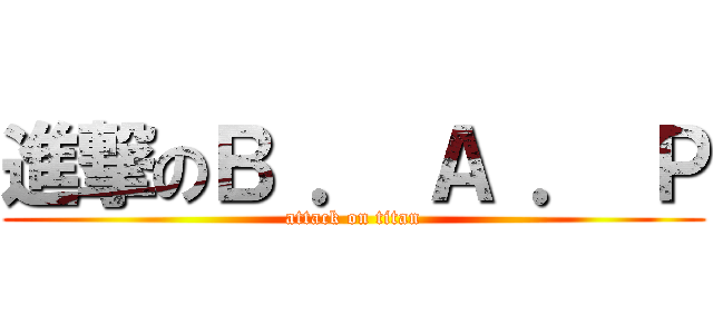 進撃のＢ ． Ａ ． Ｐ (attack on titan)