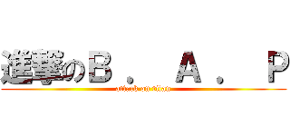 進撃のＢ ． Ａ ． Ｐ (attack on titan)