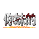 你妹的 (你老妹&&&&&&)