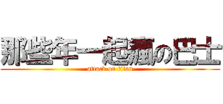 那些年一起瘋の巴士 (attack on titan)