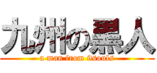 九州の黒人 (a man from 9souls)