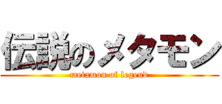 伝説のメタモン (metamon of legend)