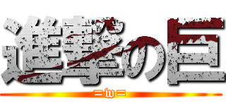 進撃の巨 (=w=)