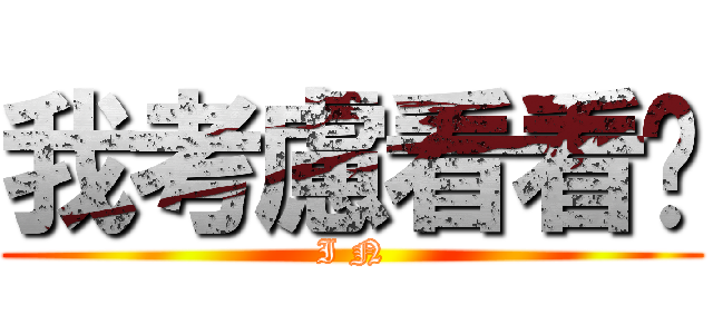 我考慮看看吧 (I N)