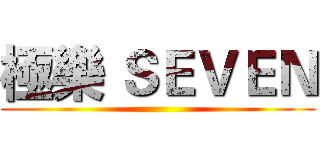 極樂 ＳＥＶＥＮ ()