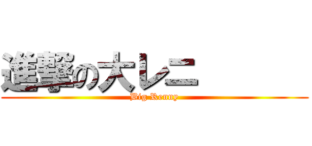 進撃の大レニ       (Big Renny)