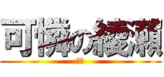 可憐の綾瀨 (渣介)