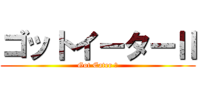 ゴットイーターⅡ (Got Eater Ⅱ)