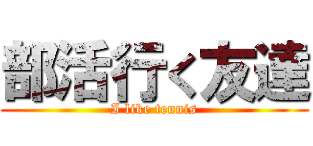部活行く友達 (I like tennis)