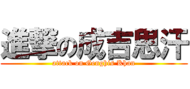 進撃の成吉思汗 (attack on Genghis Khan)
