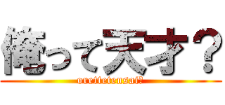 俺って天才？ (orettetensai?)