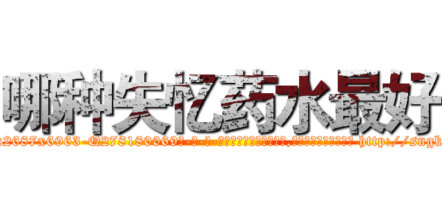 哪种失忆药水最好 (哪种失忆药水最好【电-186x2687x6963-Q278180069元-吉-药-业】我们做的是长期生意,靠的是老客户长期支持 http://sngk.net/mkoCAd
)