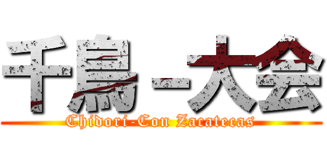 千鳥－大会 (Chidori-Con Zacatecas)