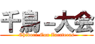 千鳥－大会 (Chidori-Con Zacatecas)