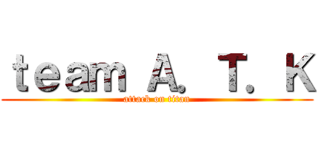 ｔｅａｍ Ａ．Ｔ．Ｋ (attack on titan)
