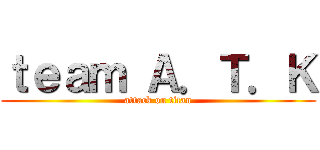 ｔｅａｍ Ａ．Ｔ．Ｋ (attack on titan)