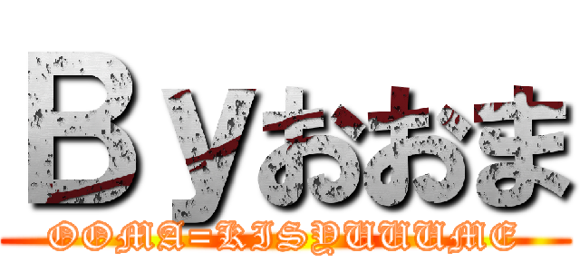 Ｂｙおおま (OOMA=KISYUUUME)