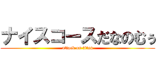 ナイスコースだなのむぅ (attack on titan)