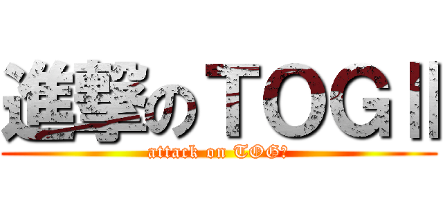 進撃のＴＯＧⅡ (attack on TOGⅡ)