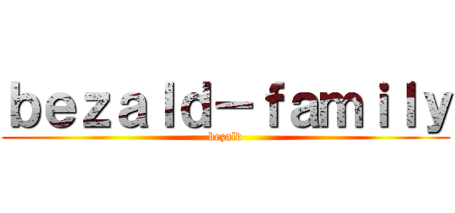 ｂｅｚａｌｄ－ｆａｍｉｌｙ (bezald)