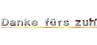 Ｄａｎｋｅ ｆüｒｓ ｚｕｈöｒｅｎ ()